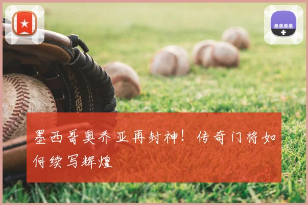墨西哥奥乔亚再封神！传奇门将如何续写辉煌