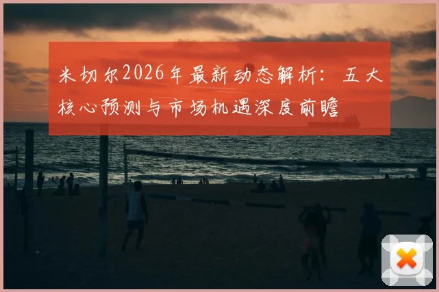 米切尔2026年最新动态解析：五大核心预测与市场机遇深度前瞻