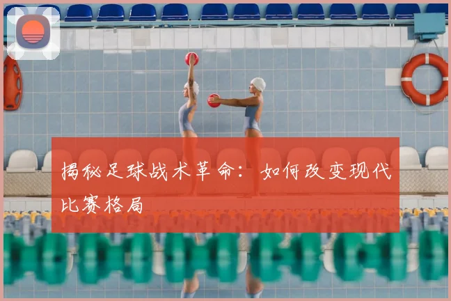 揭秘足球战术革命:如何改变现代比赛格局