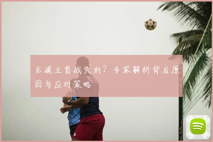 东道主首战失利？专家解析背后原因与应对策略