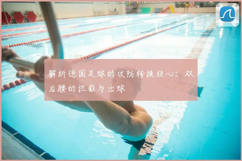 解析德国足球的攻防转换核心：双后腰的拦截与出球