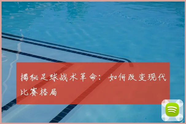 揭秘足球战术革命:如何改变现代比赛格局