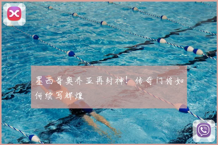 墨西哥奥乔亚再封神!传奇门将如何续写辉煌