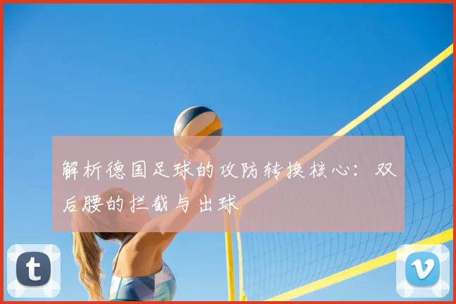 解析德国足球的攻防转换核心:双后腰的拦截与出球
